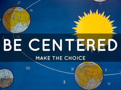 Make the choice- Be Centered, not Self Centered