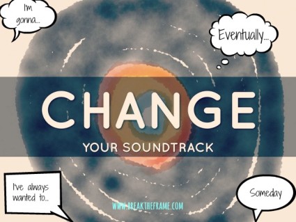 When life feels like a broken record, change your soundtrack.