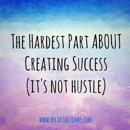 the hardest part about creating success