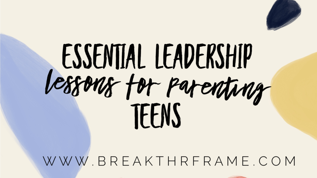 Essential Leadership Lessons for parenting teens