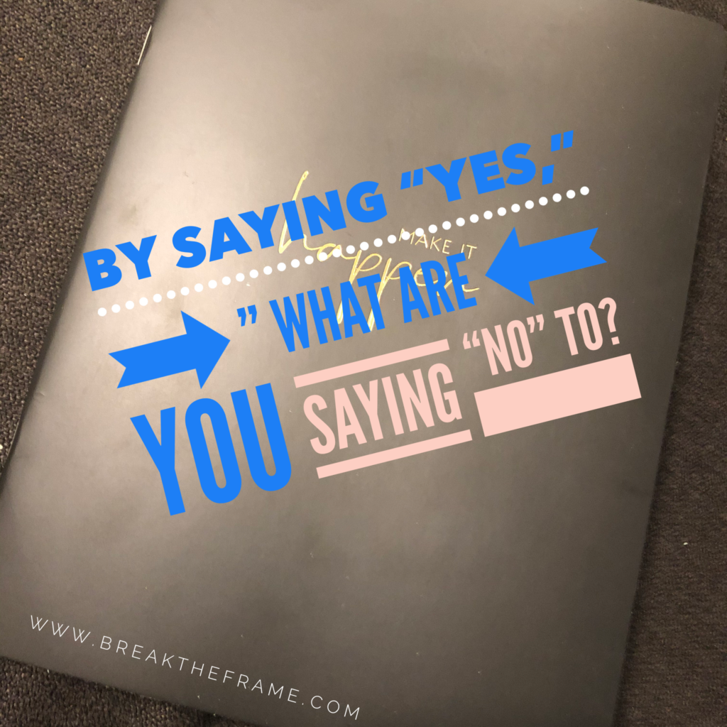By saying yes, what are you saying no to?