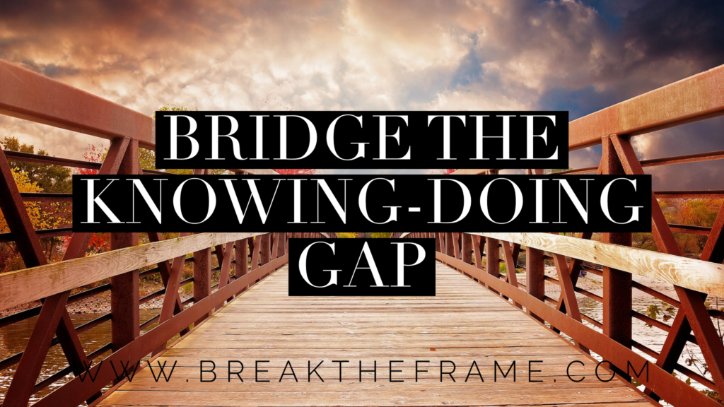 There is a gap between knowing and doing. Knowing is not enough. 